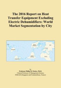 the 2016 report on heat transfer equipment excluding electric dehumidifiers: world market segmentation by city