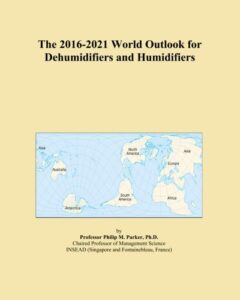 the 2016-2021 world outlook for dehumidifiers and humidifiers