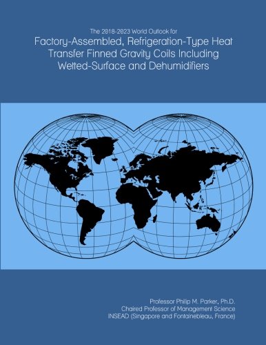 The 2018-2023 World Outlook for Factory-Assembled, Refrigeration-Type Heat Transfer Finned Gravity Coils Including Wetted-Surface and Dehumidifiers