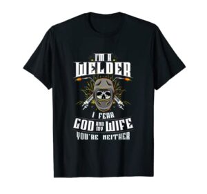 i'm a welder i fear god any my wife you're neither - welding t-shirt