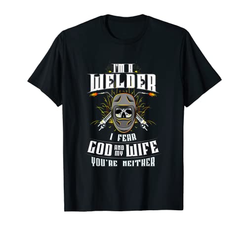 I'm A Welder I Fear God Any My Wife You're Neither - Welding T-Shirt