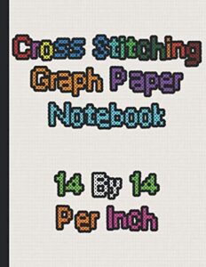 cross stitching graph paper notebook 14 by 14 per inch: cross stitch, needlework embroidery pattern design notebook, 14 count graph paper. 8.5"x11" ... count white notebooks collection)
