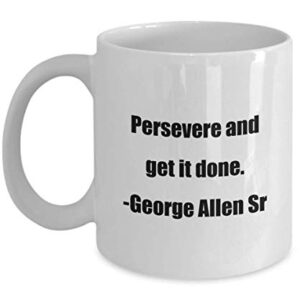 Coffee Mug - Persevere and get it done. -George Allen Sr - Great Gift For Your Friends And Colleagues!