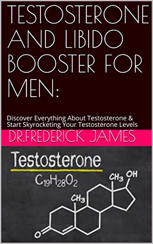 TESTOSTERONE AND LIBIDO BOOSTER FOR MEN:: Discover Everything About Testosterone & Start Skyrocketing Your Testosterone Levels