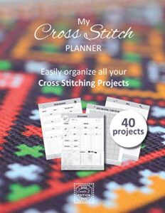 my cross stitch planner: v1-4 cross stitching journal for beginner or expert | 40 projects whith pattern planning - pattern breakdown - notes - graph paper | 185 pages | pattern