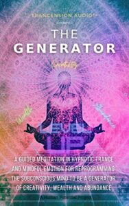 the generator: a guided meditation in hypnotic trance & mindful emotion for reprogramming the subconscious mind to be a generator of creativity, wealth and abundance