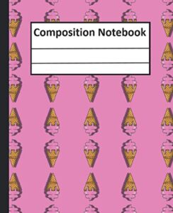 composition notebook: beautiful cover ice cream cone dessert themed wide ruled composition notebook for kids , boys, girls, students, gift, home, ... cute ( notebook journal ) 7.5*9.25 paperback