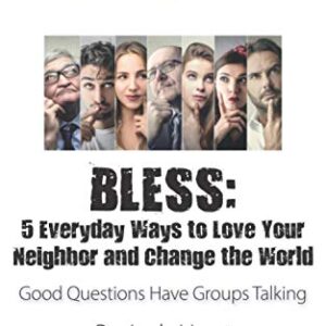 Question Based Bible-Study Guide - BLESS: 5 Everyday Ways to Love Your Neighbor and Change the World: Good Questions Have Groups Talking (Good Questions Have Groups Have Talking)