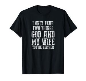 "i only fear two things, god and my wife. you're neither" t-shirt