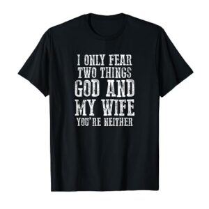 "I ONLY FEAR TWO THINGS, GOD AND MY WIFE. YOU'RE NEITHER" T-Shirt