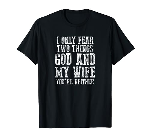 "I ONLY FEAR TWO THINGS, GOD AND MY WIFE. YOU'RE NEITHER" T-Shirt