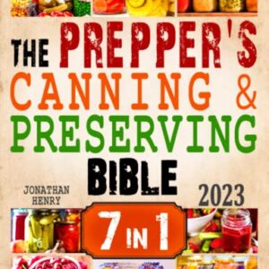 The Prepper’s Canning & Preserving Bible: 7 in 1. The Ultimate Guide to Water Bath & Pressure Canning, Dehydrating, Fermenting, Freezing, and Pickling to Stockpiling Food. Prepare for The Worst!