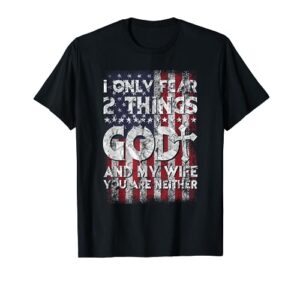 man i only fear 2 things god and my wife american flag t-shirt