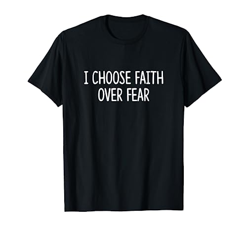 I Choose Faith Over Fear - T-Shirt