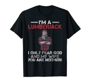 im a lumberjack i only fear god and my wife you are neither t-shirt