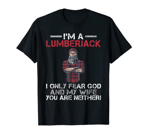 Im a Lumberjack i only fear god and my Wife you are neither T-Shirt