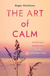 the art of calm: spiritual exercises for the anxious soul