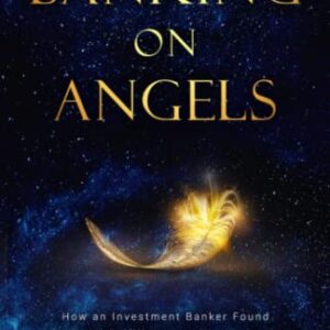 Banking on Angels: How an Investment Banker Found Spiritual Fulfillment and Inner Peace