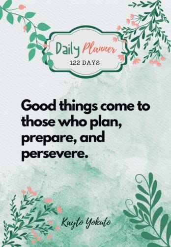 Good things come to those who plan, prepare, and persevere.: The 122-Day Daily Planner Notebook Will Help You Get Organized & Increase Your ... More with Daily Goals & Progress tracking