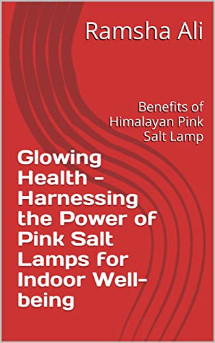 Glowing Health - Harnessing the Power of Pink Salt Lamps for Indoor Well-being: Benefits of Himalayan Pink Salt Lamp