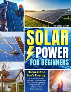 solar power for beginners: harness the sun's energy: a technical guide to installing off-grid systems and empowering energy independence. take charge of your energy expenses