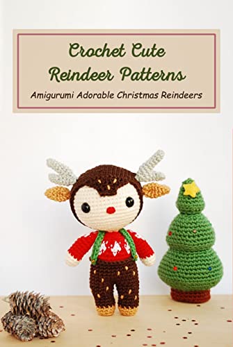 Crochet Cute Reindeer Patterns: Amigurumi Adorable Christmas Reindeers : Christmas Reindeer Crochet Patterns