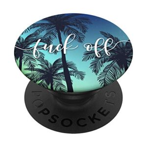 fuck off - funny vulgar quotes - sarcastic offensive sayings popsockets popgrip: swappable grip for phones & tablets