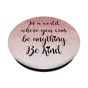 In A World Where You Can Be Anything Be Kind - Rose-Gold PopSockets Grip and Stand for Phones and Tablets