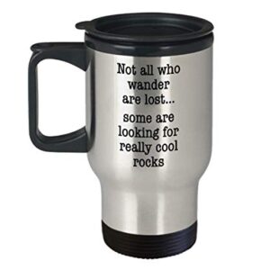 Geologist Travel Mug, Funny Rock Collector Coffee Mug Not All Who Wander are Lost Some are Looking for Really Cool Rocks