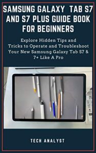 samsung galaxy tab s7 and s7 plus guide book for beginners: explore hidden tips and tricks to operate and troubleshoot your new samsung galaxy tab s7 & 7+ like a pro