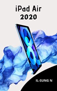 ipad air 2020: step by step quick instruction manual and user guide for ipad air 4th generation for beginners and newbies and seniors.