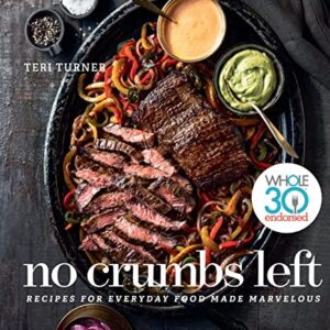 No Crumbs Left: Whole30 Endorsed, Recipes for Everyday Food Made Marvelous