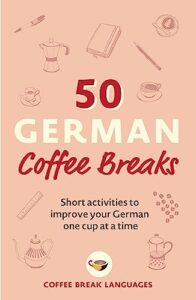 50 german coffee breaks: short activities to improve your german one cup at a time (50 coffee breaks)