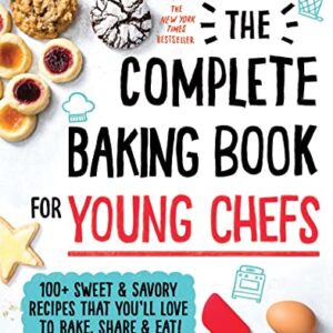 The Complete Baking Book for Young Chefs: 100+ Sweet and Savory Recipes that You'll Love to Bake, Share and Eat!