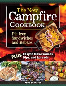 the new campfire cookbook: pie iron sandwiches and kebabs plus easy to make sauces, dips, and spreads (fox chapel publishing) over 100 recipes - breakfast, grilled cheese, s'mores, seafood, and more