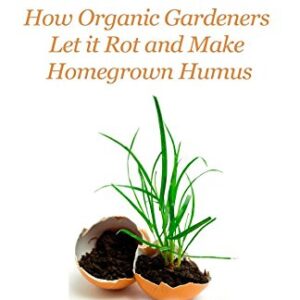 Composting: How Organic Gardeners Let it Rot and Make Homegrown Humus (Organic Gardening Beginners Planting Guides)