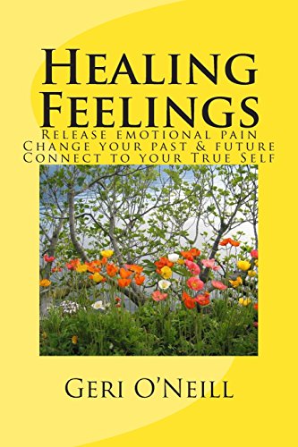 Healing Feelings: Release emotional pain-Undo negative programming-Change your past & future-Connect to your True Self