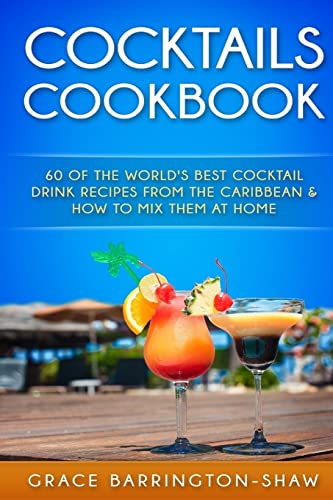 Cocktails Cookbook: 60 of The World's Best Cocktail Drink Recipes From The Caribbean & How To Mix Them At Home. (Cocktails, Cocktail Recipes, ... Rum Drink Recipes, Most Popular Cocktails.)