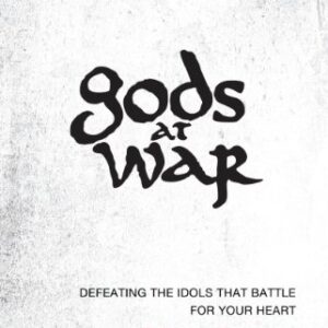 Gods at War: Defeating the Idols That Battle for Your Soul