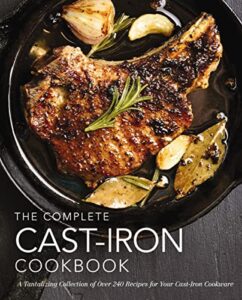 the complete cast iron cookbook: a tantalizing collection of over 240 recipes for your cast-iron cookware (complete cookbook collection)