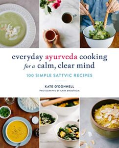 everyday ayurveda cooking for a calm, clear mind: 100 simple sattvic recipes