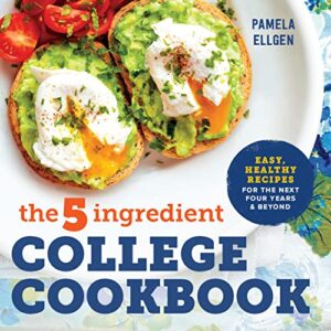 the 5-ingredient college cookbook: easy, healthy recipes for the next four years & beyond