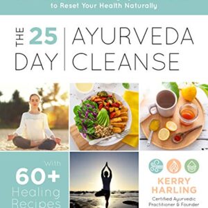 The 25-Day Ayurveda Cleanse: A Holistic Wellness Plan Using Ayurvedic Practices to Reset Your Health Naturally