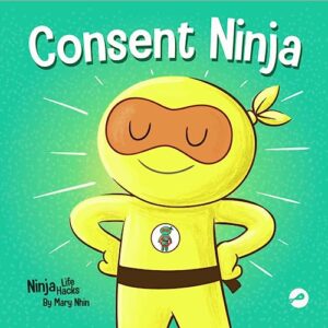 consent ninja: a children’s picture book about safety, boundaries, and consent (ninja life hacks)