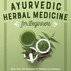 Ayurvedic Herbal Medicine for Beginners: More Than 100 Remedies for Wellness and Balance