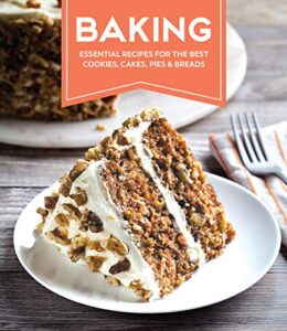 baking: essential recipes for the best cookies, cakes, pies & breads