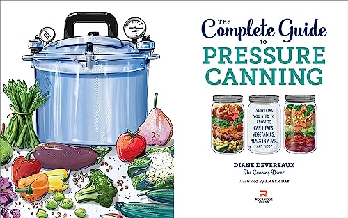 The Complete Guide to Pressure Canning: Everything You Need to Know to Can Meats, Vegetables, Meals in a Jar, and More