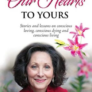 From Our Hearts to Yours: Stories and lessons on conscious loving, conscious dying and conscious living