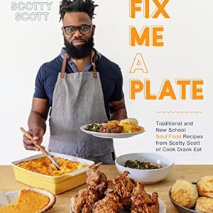 Fix Me a Plate: Traditional and New School Soul Food Recipes from Scotty Scott of Cook Drank Eat