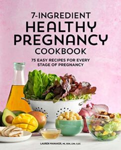 7-ingredient healthy pregnancy cookbook: 75 easy recipes for every stage of pregnancy